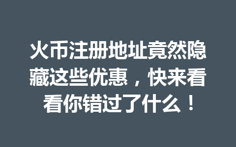 火币注册地址竟然隐藏这些优惠，快来看看你错过了什么！ 一