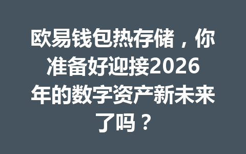 欧易钱包热存储,你准备好迎接2026年的数字资产新未来了吗? 一