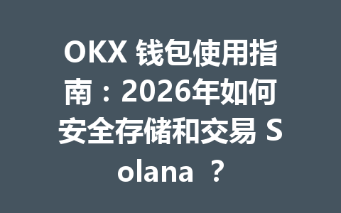 OKX 钱包使用指南:2026年如何安全存储和交易 Solana ? 一