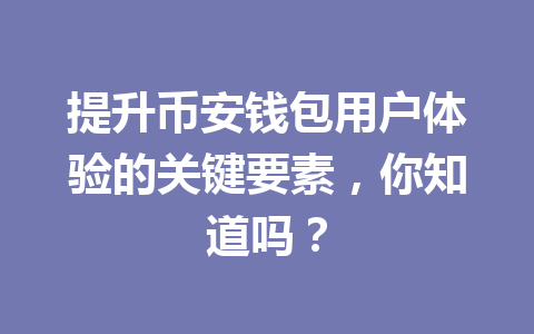 提升币安钱包用户体验的关键要素，你知道吗？ 一
