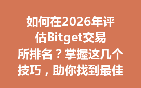 如何在2026年评估Bitget交易所排名?掌握这几个技巧,助你找到最佳交易平台! 一