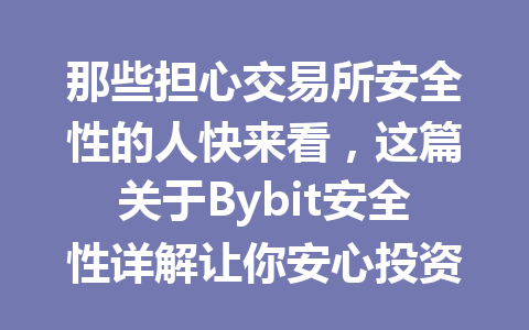 那些担心交易所安全性的人快来看,这篇关于Bybit安全性详解让你安心投资! 一
