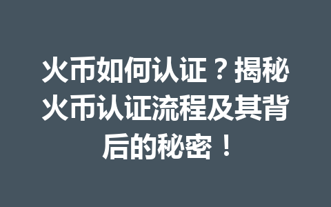 火币如何认证?揭秘火币认证流程及其背后的秘密! 一