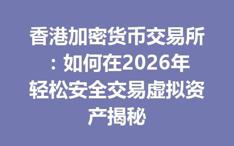 香港加密货币交易所：如何在2026年轻松安全交易虚拟资产揭秘 一