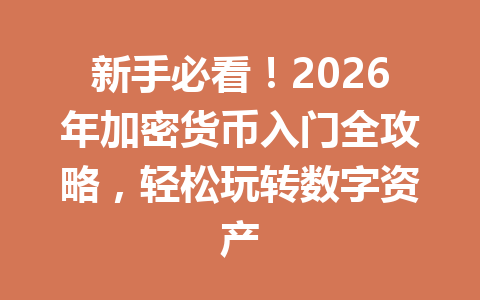 新手必看！2026年加密货币入门全攻略，轻松玩转数字资产 一