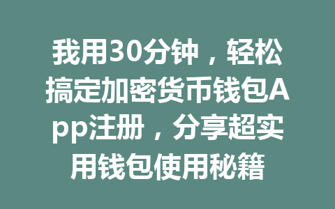 我用30分钟，轻松搞定加密货币钱包App注册，分享超实用钱包使用秘籍 一