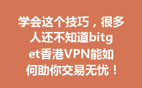 学会这个技巧,很多人还不知道bitget香港VPN能如何助你交易无忧! 一