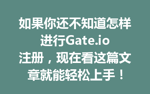 如果你还不知道怎样进行Gate.io注册,现在看这篇文章就能轻松上手! 一
