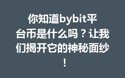 你知道bybit平台币是什么吗?让我们揭开它的神秘面纱! 一