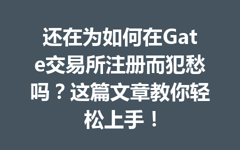 还在为如何在Gate交易所注册而犯愁吗？这篇文章教你轻松上手！ 一