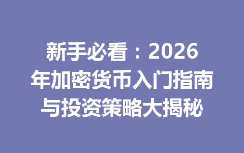 新手必看:2026年加密货币入门指南与投资策略大揭秘 一