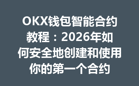 OKX钱包智能合约教程：2026年如何安全地创建和使用你的第一个合约 一