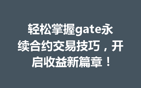 轻松掌握gate永续合约交易技巧,开启收益新篇章! 一