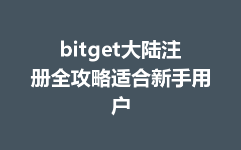 bitget大陆注册全攻略适合新手用户 一