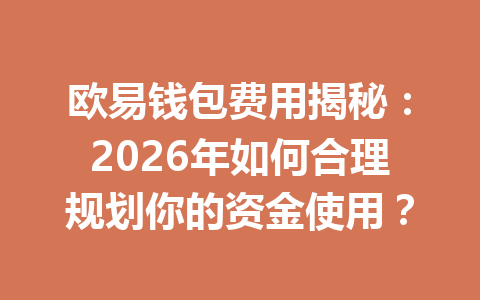欧易钱包费用揭秘:2026年如何合理规划你的资金使用? 一