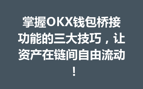 掌握OKX钱包桥接功能的三大技巧,让资产在链间自由流动! 一