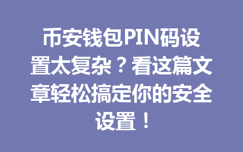 币安钱包PIN码设置太复杂?看这篇文章轻松搞定你的安全设置! 一