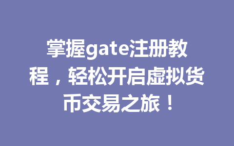 掌握gate注册教程，轻松开启虚拟货币交易之旅！ 一