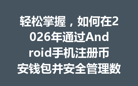 轻松掌握，如何在2026年通过Android手机注册币安钱包并安全管理数字资产？ 一