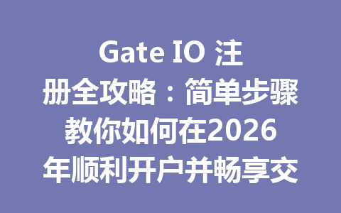 Gate IO 注册全攻略:简单步骤教你如何在2026年顺利开户并畅享交易乐趣 一
