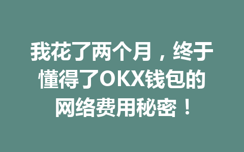 我花了两个月,终于懂得了OKX钱包的网络费用秘密! 一