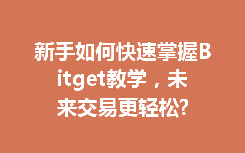 新手如何快速掌握Bitget教学,未来交易更轻松? 一