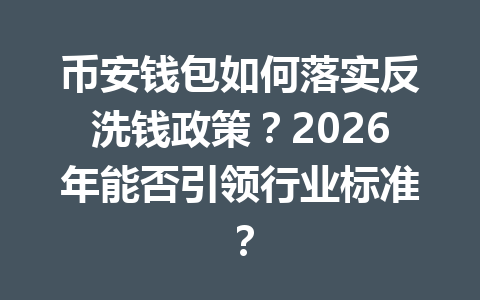 币安钱包如何落实反洗钱政策?2026年能否引领行业标准? 一