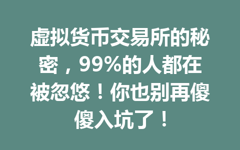 虚拟货币交易所的秘密,99%的人都在被忽悠!你也别再傻傻入坑了! 一