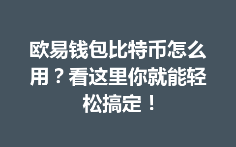 欧易钱包比特币怎么用？看这里你就能轻松搞定！ 一