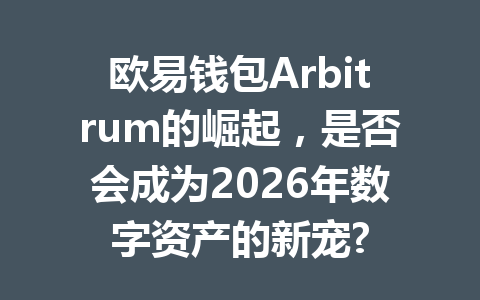欧易钱包Arbitrum的崛起，是否会成为2026年数字资产的新宠? 一