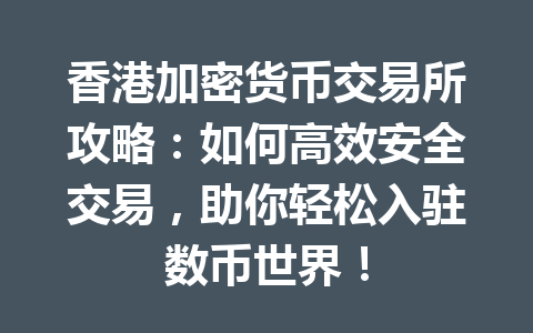 香港加密货币交易所攻略：如何高效安全交易，助你轻松入驻数币世界！ 一