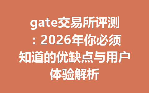 gate交易所评测:2026年你必须知道的优缺点与用户体验解析 一