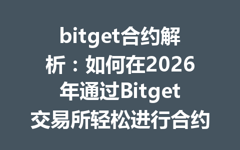 bitget合约解析：如何在2026年通过Bitget交易所轻松进行合约交易？ 一