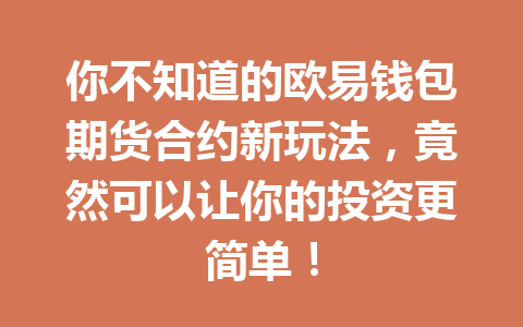 你不知道的欧易钱包期货合约新玩法,竟然可以让你的投资更简单! 一