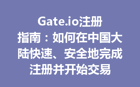 Gate.io注册指南:如何在中国大陆快速、安全地完成注册并开始交易 一