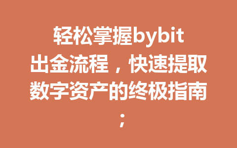 轻松掌握bybit出金流程，快速提取数字资产的终极指南； 一