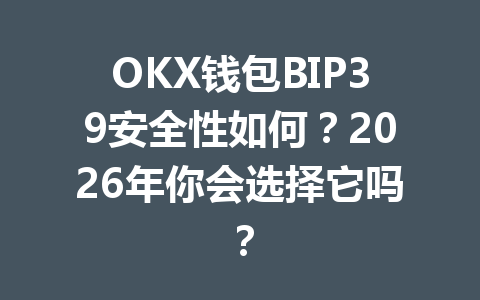 OKX钱包BIP39安全性如何?2026年你会选择它吗? 一