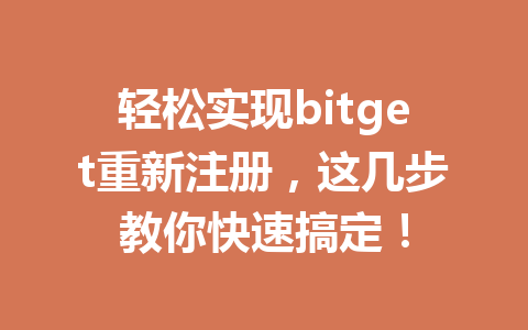 轻松实现bitget重新注册,这几步教你快速搞定! 一