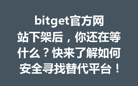 bitget官方网站下架后，你还在等什么？快来了解如何安全寻找替代平台！ 一