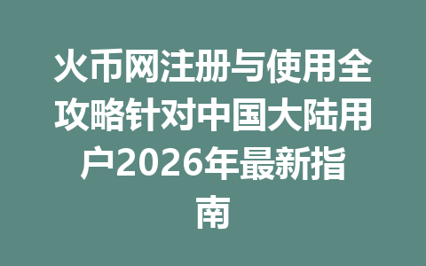 火币网注册与使用全攻略针对中国大陆用户2026年最新指南 一
