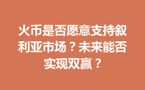 火币是否愿意支持叙利亚市场?未来能否实现双赢? 一