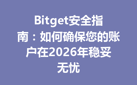 Bitget安全指南:如何确保您的账户在2026年稳妥无忧 一