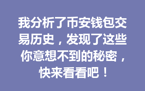 我分析了币安钱包交易历史，发现了这些你意想不到的秘密，快来看看吧！ 一