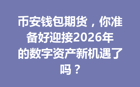 币安钱包期货,你准备好迎接2026年的数字资产新机遇了吗? 一