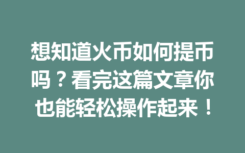 想知道火币如何提币吗?看完这篇文章你也能轻松操作起来! 一