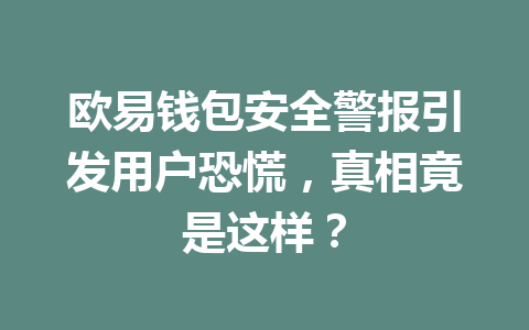 欧易钱包安全警报引发用户恐慌，真相竟是这样？ 一