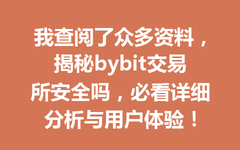 我查阅了众多资料,揭秘bybit交易所安全吗,必看详细分析与用户体验! 一