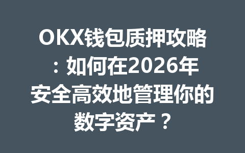 OKX钱包质押攻略:如何在2026年安全高效地管理你的数字资产? 一