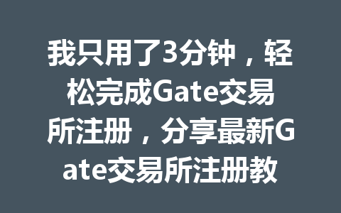 我只用了3分钟,轻松完成Gate交易所注册,分享最新Gate交易所注册教程! 一
