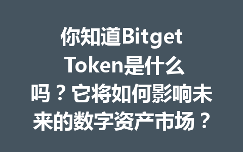 你知道Bitget Token是什么吗？它将如何影响未来的数字资产市场？ 一